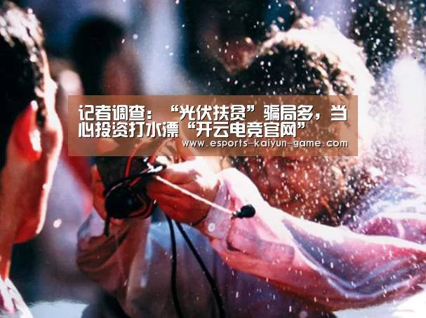 记者调查:“光伏扶贫”骗局多,当心投资打水漂“开云电竞官网”(图2) 开云全站下载
